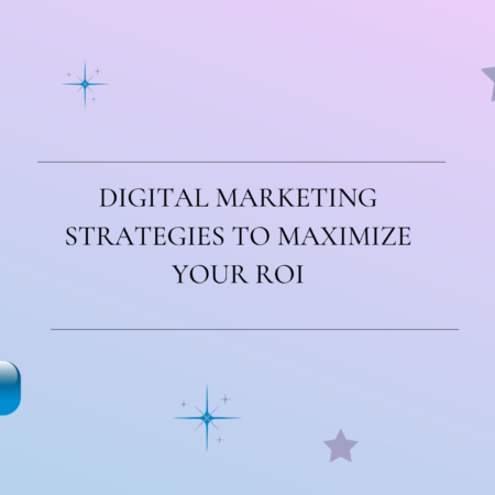 Digital Marketing Strategies to Maximize Your ROI